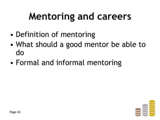 Mentoring and careers
• Definition of mentoring
• What should a good mentor be able to
do
• Formal and informal mentoring
Page 43
 