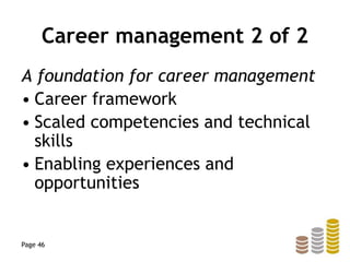 Career management 2 of 2
A foundation for career management
• Career framework
• Scaled competencies and technical
skills
• Enabling experiences and
opportunities
Page 46
 