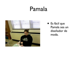Pamala

     • Es fácil que
         Pamala sea un
         diseñador de
         moda.
 