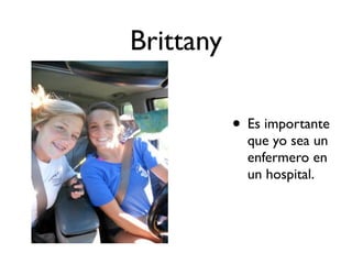 Brittany

           • Es importante
             que yo sea un
             enfermero en
             un hospital.
 