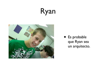 Ryan


       • Es probable
         que Ryan sea
         un arquitecto.
 