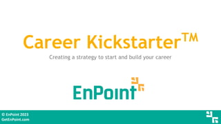 © EnPoint 2023
GetEnPoint.com
Career KickstarterTM
Creating a strategy to start and build your career
 
