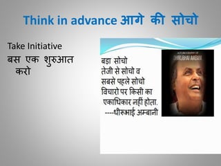 Think in advance आगे की सोचो
Take Initiative
बस एक शुरुआि
करो
 