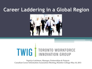 Career Laddering in a Global Region
Supriya Latchman, Manager, Partnerships & Projects
Canadian Career Information Association Meeting, Humber College-May 10, 2013
 