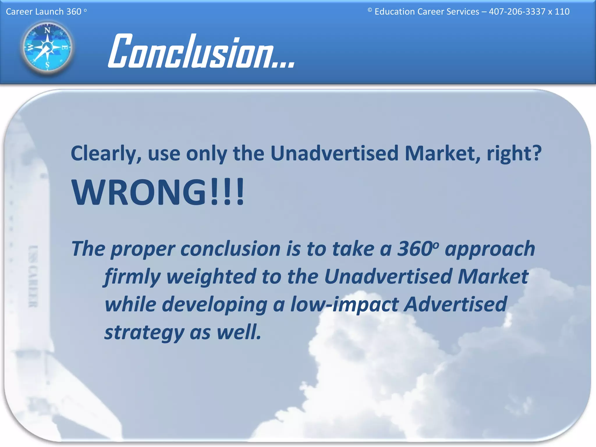 Conclusion… Clearly, use only the Unadvertised Market, right?  WRONG!!! The proper conclusion is to take a 360 o  approach firmly weighted to the Unadvertised Market while developing a low-impact Advertised strategy as well. 