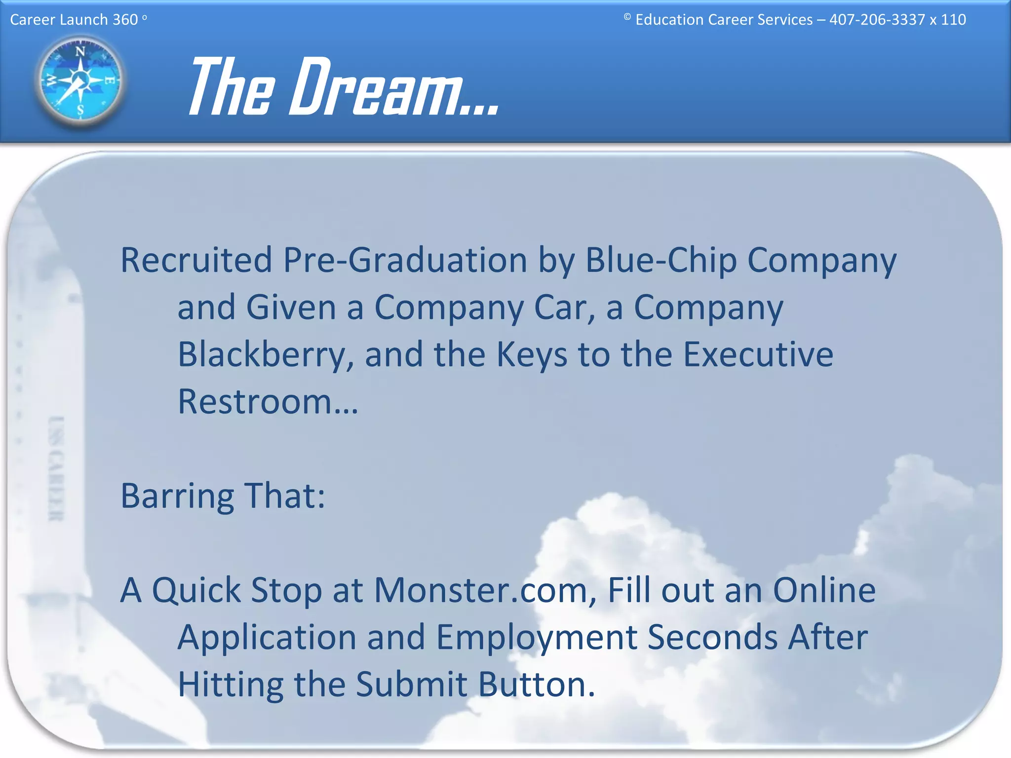 The Dream… Recruited Pre-Graduation by Blue-Chip Company and Given a Company Car, a Company Blackberry, and the Keys to the Executive Restroom… Barring That: A Quick Stop at Monster.com, Fill out an Online Application and Employment Seconds After Hitting the Submit Button. 