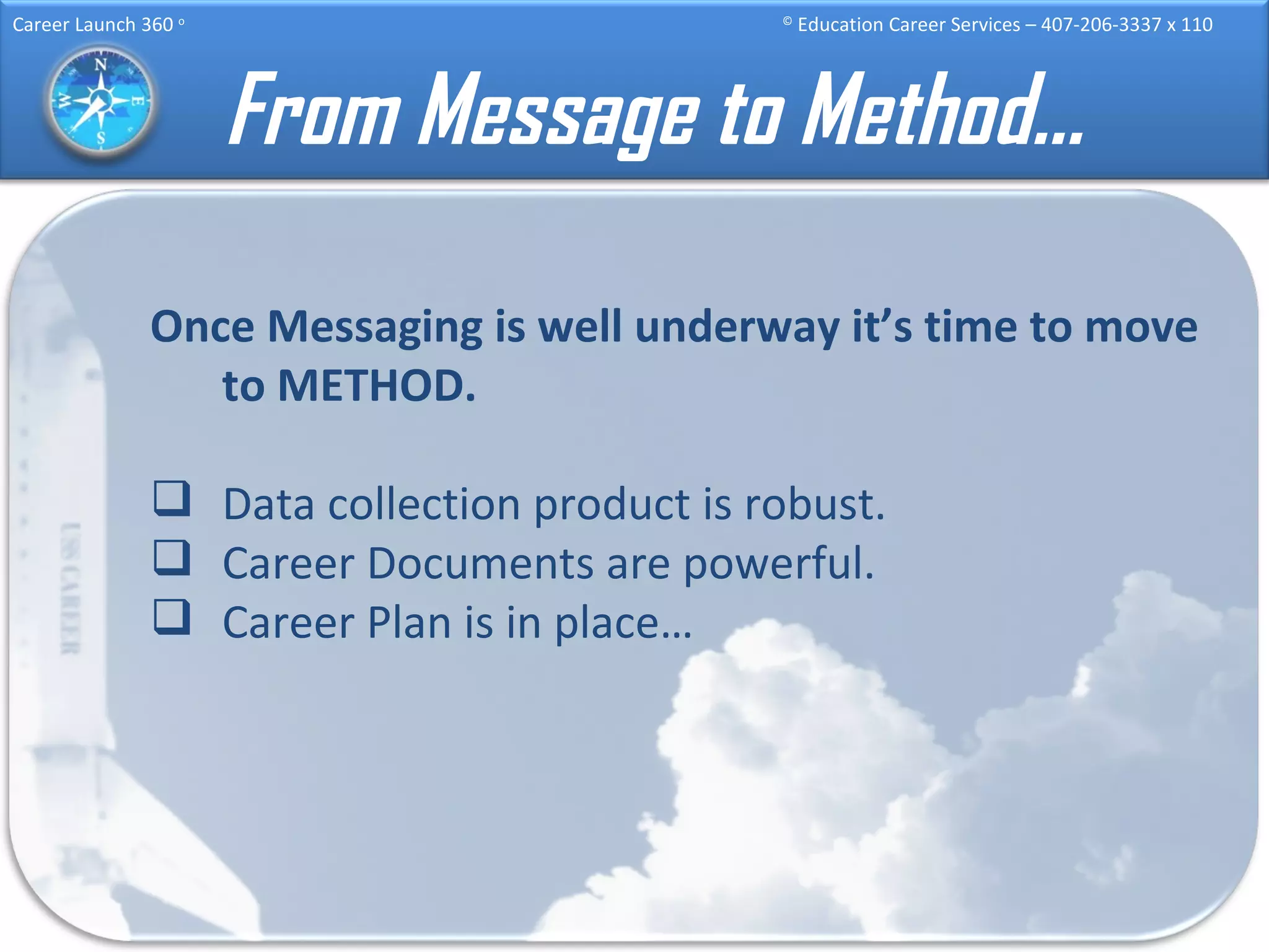 From Message to Method… Once Messaging is well underway it’s time to move to METHOD. Data collection product is robust. Career Documents are powerful. Career Plan is in place… 
