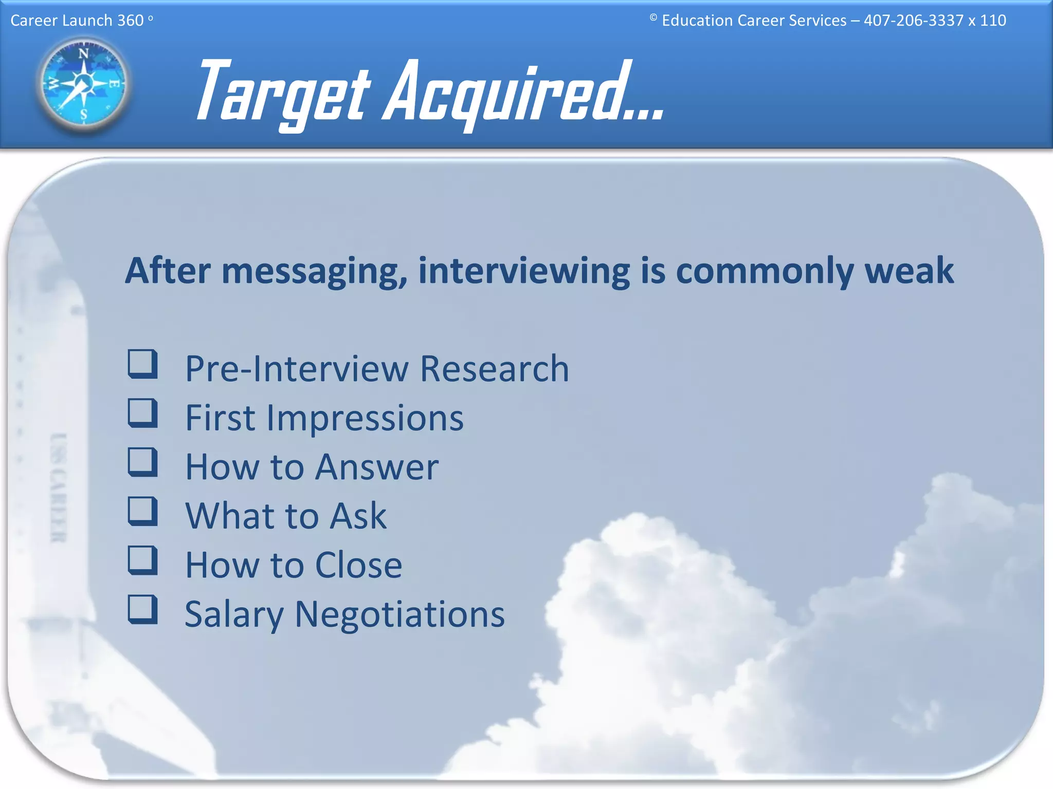 Target Acquired… After messaging, interviewing is commonly weak Pre-Interview Research First Impressions How to Answer What to Ask How to Close Salary Negotiations 