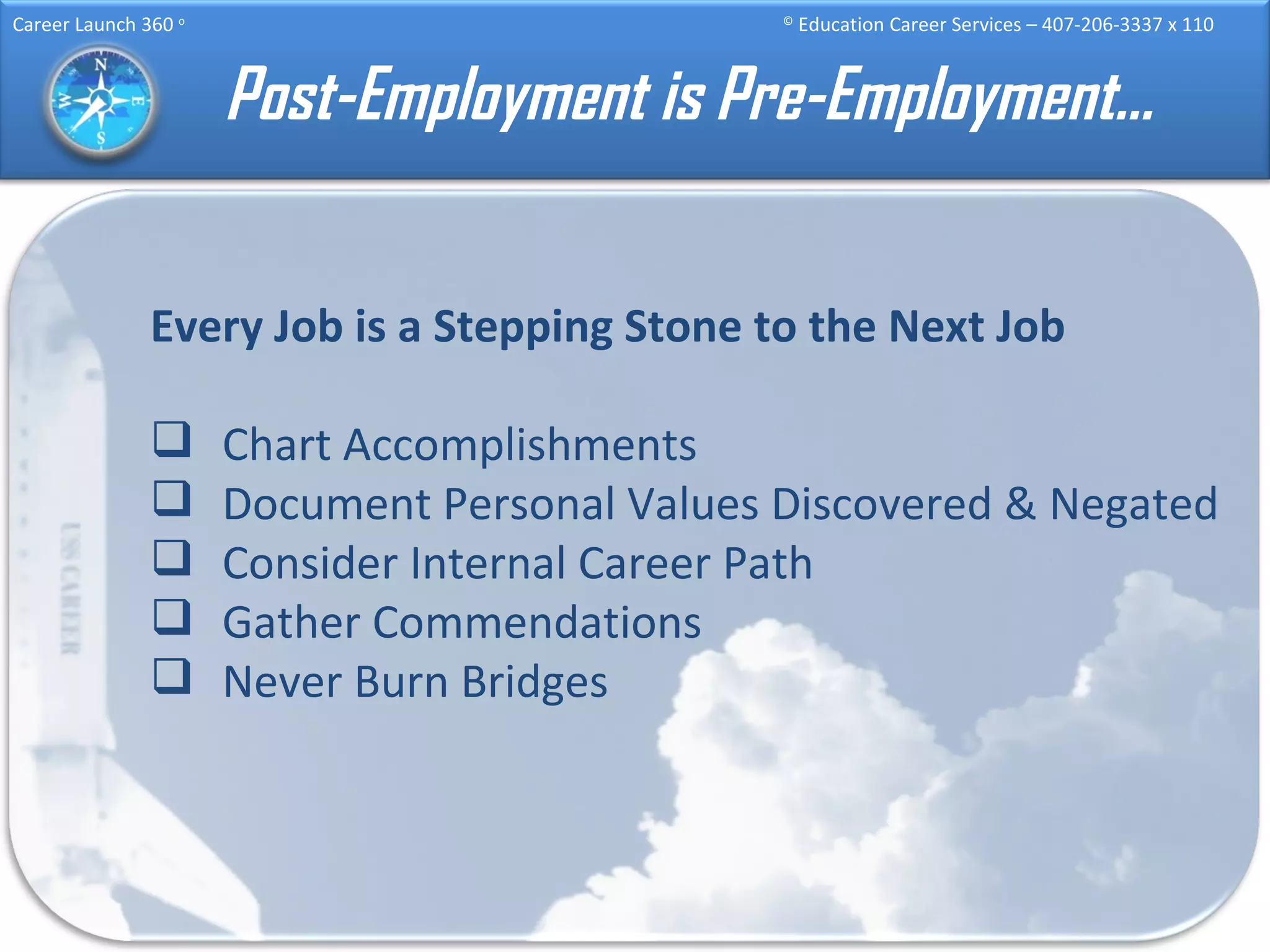 Post-Employment is Pre-Employment… Every Job is a Stepping Stone to the Next Job Chart Accomplishments Document Personal Values Discovered & Negated Consider Internal Career Path Gather Commendations Never Burn Bridges 