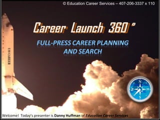 Welcome!  Today’s presenter is  Danny Huffman  of  Education Career Services © Education Career Services – 407-206-3337 x 110   Career  Launch  360˚ Career  Launch  360 ˚ 