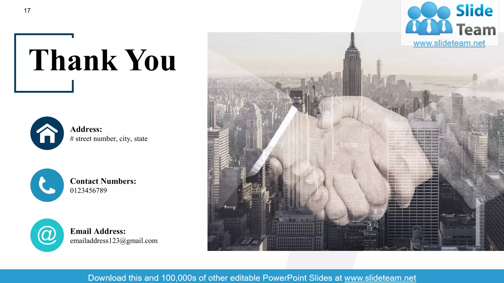 Email Address:
emailaddress123@gmail.com
Contact Numbers:
0123456789
Address:
# street number, city, state
Thank You
17
 