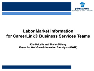 Labor Market Information
for CareerLink® Business Services Teams
               Kim DeLellis and Tim McElhinny
     Center for Workforce Information & Analysis (CWIA)
 