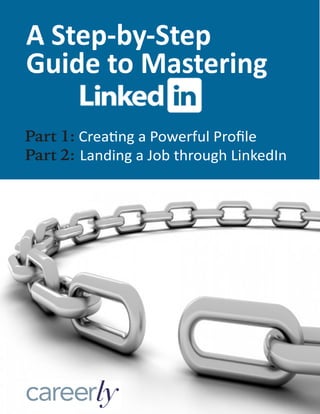 Part 1: Creating a Powerful Profile
Part 2: Landing a Job through LinkedIn
A Step-by-Step
Guide to Mastering
 