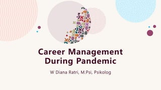 Career Management
During Pandemic
W Diana Ratri, M.Psi, Psikolog
 