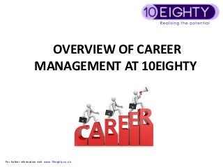 OVERVIEW OF CAREER
                     MANAGEMENT AT 10EIGHTY




For further information visit www.10eighty.co.uk
 