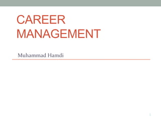 CAREER
MANAGEMENT
Muhammad	
  Hamdi	
  
1
 