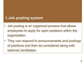 6visit: www.exploreHR.org
1.Job posting system
• Job posting is an organized process that allows
employees to apply for open positions within the
organization.
• They can respond to announcements and postings
of positions and then be considered along with
external candidates.
 