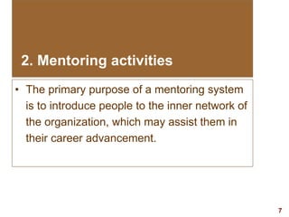 7visit: www.exploreHR.org
2. Mentoring activities
• The primary purpose of a mentoring system
is to introduce people to the inner network of
the organization, which may assist them in
their career advancement.
 