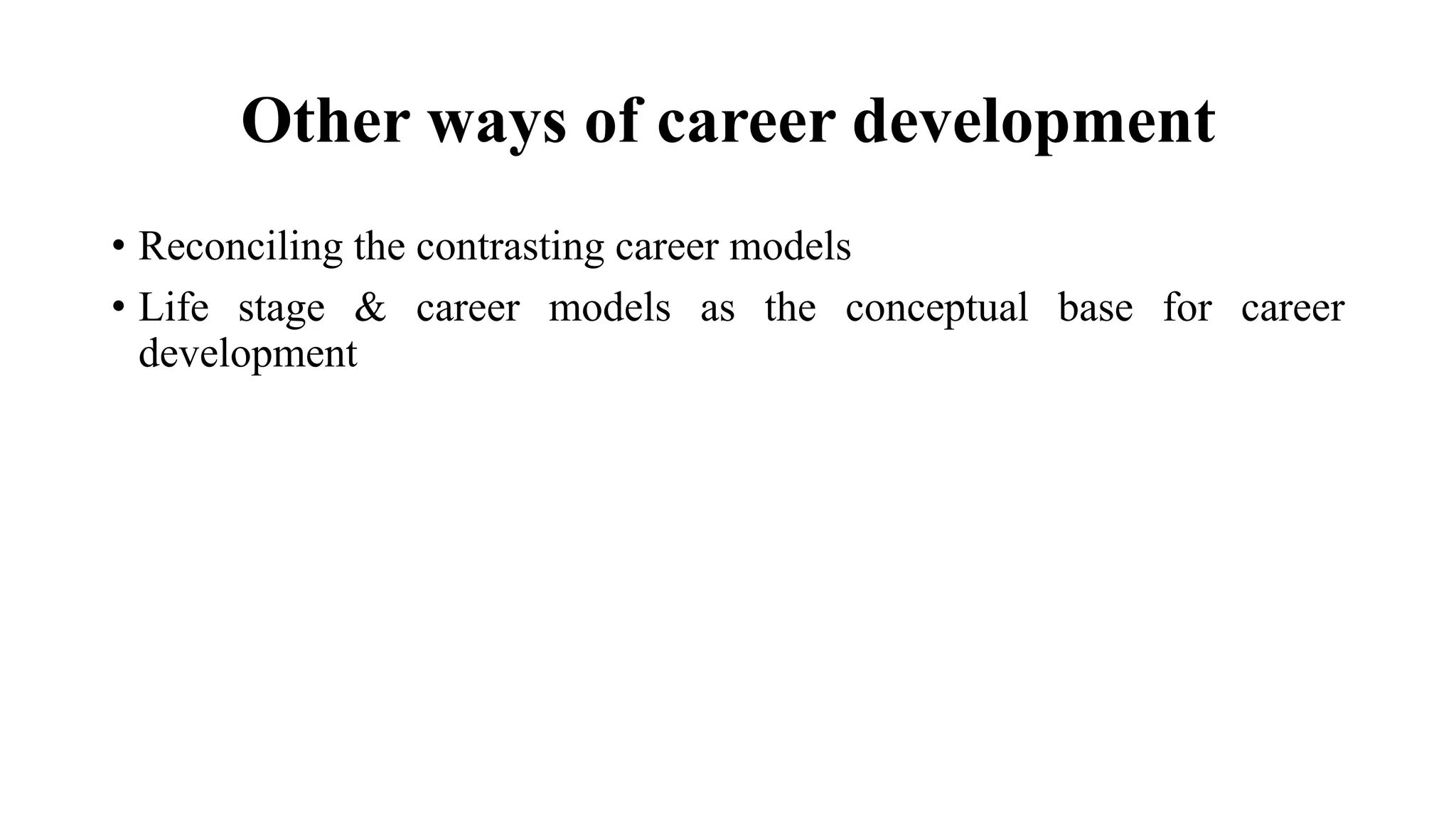 Other ways of career development
• Reconciling the contrasting career models
• Life stage & career models as the conceptual base for career
development
 
