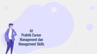 02
Praktik Career
Management dan
Management Skills
 