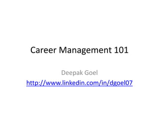Career Management 101
Deepak Goel
http://www.linkedin.com/in/dgoel07
 