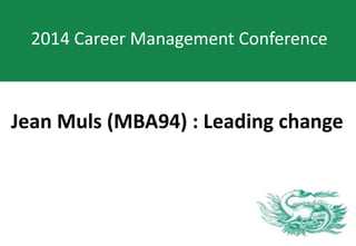 Jean Muls (MBA94) : Leading change
2014 Career Management Conference
 