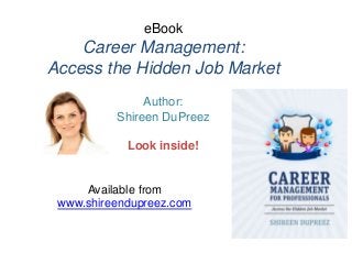 eBook
Career Management:
Access the Hidden Job Market
Author:
Shireen DuPreez
Look inside!
Available from
www.shireendupreez.com
 
