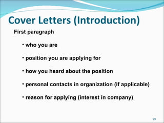 Cover Letters (Introduction) First paragraph who you are position you are applying for how you heard about the position personal contacts in organization (if applicable) reason for applying (interest in company) 