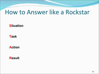 How to Answer like a Rockstar S ituation T ask A ction R esult 