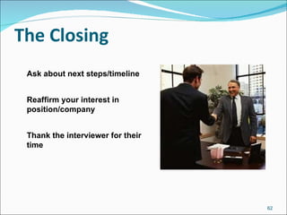 The Closing Ask about next steps/timeline Reaffirm your interest in position/company Thank the interviewer for their time 