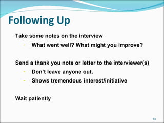 Following Up Take some notes on the interview What went well? What might you improve? Send a thank you note or letter to the interviewer(s) Don’t leave anyone out. Shows tremendous interest/initiative Wait patiently 