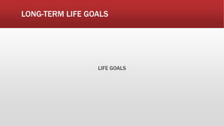 LONG-TERM LIFE GOALS
LIFE GOALS
 