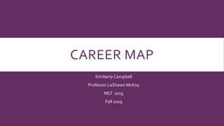 CAREER MAP
Kimberly Campbell
Professor LaShawn McKoy
MLT 2015
Fall 2019
 