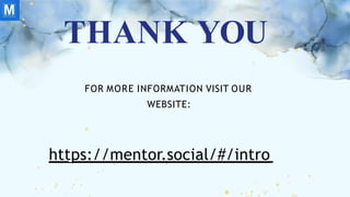 THANK YOU
FOR MORE INFORMATION VISIT OUR
WEBSITE:
https://mentor.social/#/intro
 