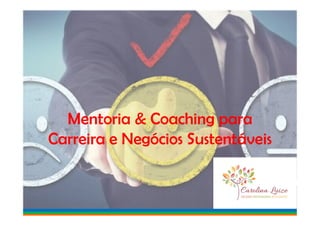 Mentoria & Coaching paraMentoria & Coaching para
Carreira e Negócios Sustentáveis
 
