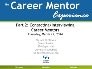 Part 2: Contacting/Interviewing
Career Mentors
Thursday, March 27, 2014
Stefano Verdesoto
Career Services
259 Capen Hall
University at Buffalo
ub-careers.buffalo.edu
 