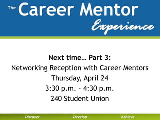 Next Time
Next time… Part 3:
Networking Reception with Career Mentors
Thursday, April 24
3:30 p.m. – 4:30 p.m.
240 Student Union
 