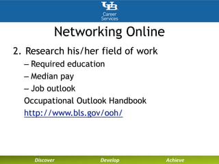 Networking Online
2. Research his/her field of work
– Required education
– Median pay
– Job outlook
Occupational Outlook Handbook
http://www.bls.gov/ooh/
 