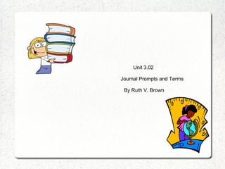 Unit 3.02

Journal Prompts and Terms

 By Ruth V. Brown
 