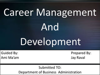 Career Management
And
Development
Guided By: Prepared By:
Ami Ma’am Jay Raval
Submitted TO:
Department of Business Administration
 