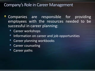 Companies are responsible for providing
employees with the resources needed to be
successful in career planning:
Career workshops
Information on career and job opportunities
Career planning workbooks
Career counseling
Career paths
 