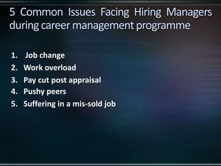 1. Job change
2. Work overload
3. Pay cut post appraisal
4. Pushy peers
5. Suffering in a mis-sold job
 