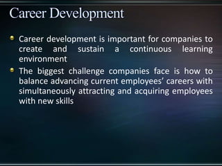 Career development is important for companies to
create and sustain a continuous learning
environment
The biggest challenge companies face is how to
balance advancing current employees’ careers with
simultaneously attracting and acquiring employees
with new skills
 