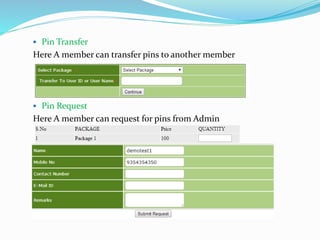  Pin Transfer
Here A member can transfer pins to another member
 Pin Request
Here A member can request for pins from Admin
 
