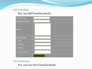 • Add Franchise
You can add Franchise details
• View Franchise
You can view the Franchise details
 