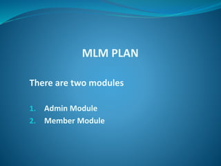 MLM PLAN
There are two modules
1. Admin Module
2. Member Module
 
