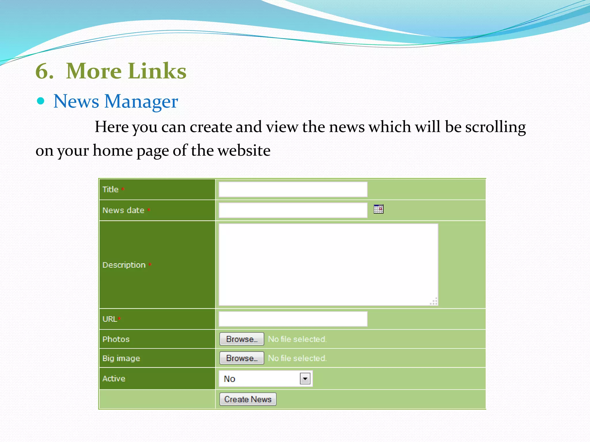 6. More Links
 News Manager
Here you can create and view the news which will be scrolling
on your home page of the website
 