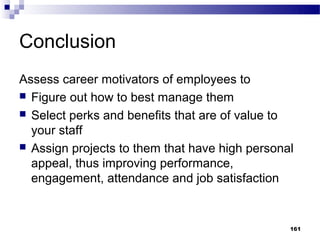 Conclusion
Assess career motivators of employees to
 Figure out how to best manage them
 Select perks and benefits that are of value to
  your staff
 Assign projects to them that have high personal
  appeal, thus improving performance,
  engagement, attendance and job satisfaction


                                                161
 