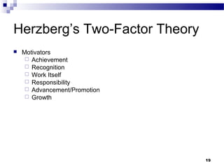 Herzberg’s Two-Factor Theory
   Motivators
      Achievement
      Recognition
      Work Itself
      Responsibility
      Advancement/Promotion
      Growth




                               19
 