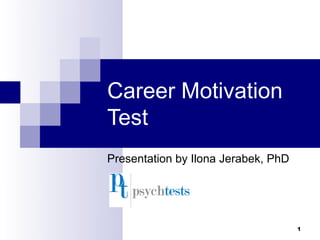 Career Motivation
Test
Presentation by Ilona Jerabek, PhD




                                     1
 